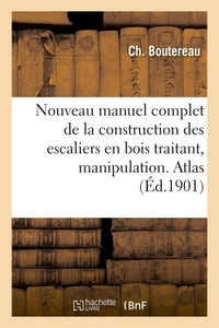 Nouveau manuel complet de la construction des escaliers en bois, manipulation & posage. Atlas