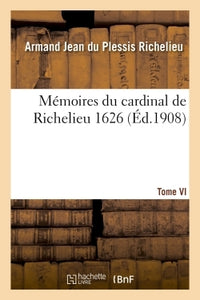 Mémoires du cardinal de Richelieu. T. VI 1626