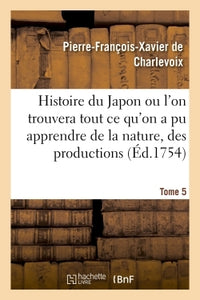 Histoire du Japon ou l'on trouvera tout ce qu'on a pu apprendre de la nature, des productions Tome 5