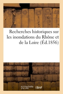 Recherches historiques sur les inondations du Rhône et de la Loire