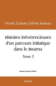Histoires irrévérencieuses d'un parcours initiatique dans le Bwamu - Tome 3