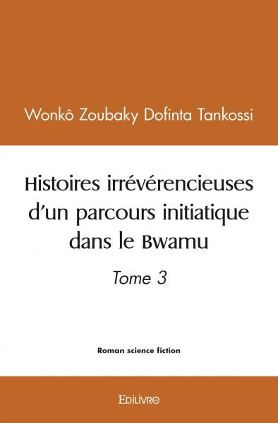 Histoires irrévérencieuses d'un parcours initiatique dans le Bwamu - Tome 3