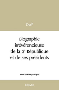 Biographie irrévérencieuse de la 5e République et de ses présidents