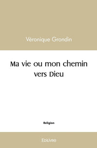 Ma vie ou mon chemin vers Dieu