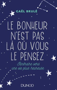 Le bonheur n'est pas là où vous le pensez - Itinéraire vers une vie plus heureuse