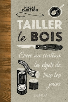 Tailler le bois - Créer au couteau les objets de tous les jours