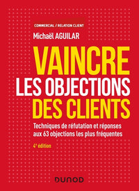 Vaincre les objections des clients - 4e éd. -  Techniques de réfutation et réponses aux 60 objection