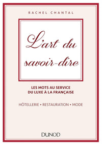 L'art du savoir-dire - Les mots au service du luxe à la française. Hôtellerie, restauration, mode