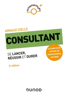 Consultant - 3e éd. - Se lancer, réussir et durer
