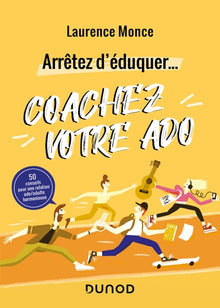 Arrêtez d'éduquer... Coachez votre ado - 50 conseils pour une relation ado/adulte harmonieuse
