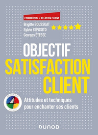 Objectif satisfaction client : Attitudes et techniques pour enchanter ses clients