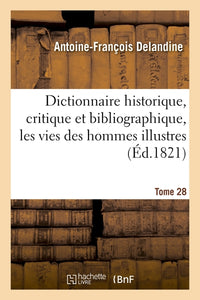 Dictionnaire historique, critique et bibliographique, contenant les vies des hommes illustres. T.28