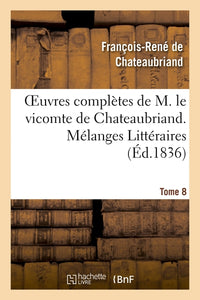 Oeuvres complètes de M. le vicomte de Chateaubriand. T. 8 Mélanges Littéraires