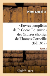 Oeuvres complètes de P. Corneille. suivies des oeuvres choisies de Thomas Corneille. Tome 2