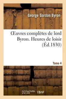 Oeuvres complètes de lord Byron. T. 4. Heures de loisir