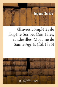 Oeuvres complètes de Eugène Scribe, Comédies, vaudevilles. Madame de Sainte-Agnès
