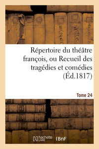 Répertoire du théatre françois, ou Recueil des tragédies et comédies. Tome 24