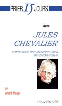 Prier 15 jours avec Jules Chevalier, fondateur des Missionnaires du Sacré-Coeur