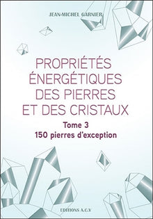 Propriétés énergétiques des pierres et des cristaux Tome 3