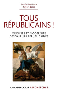 Tous républicains !: Origine et modernité des valeurs républicaines