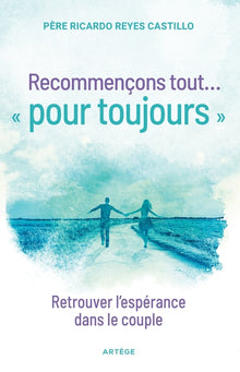 Recommençons tout ... « pour toujours »: Retrouver l'espérance dans le couple
