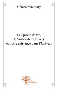 La Spirale de vie, le Vortex de l'Univers et notre existence dans l'Univers