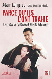 Parce qu'ils l'ont trahie, récit vécu de l'enlèvement d'Ingrid betancourt