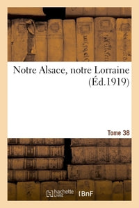 Notre Alsace, notre Lorraine. Tome 38