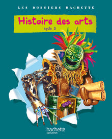 Les Dossiers Hachette Histoire Cycle 3 - Histoire des Arts - Livre de l'élève