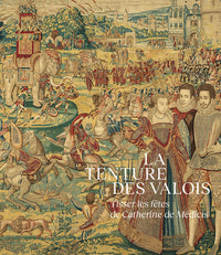 La Tenture des Valois. Tisser les fêtes de Catherine de Médicis