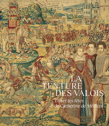 La Tenture des Valois. Tisser les fêtes de Catherine de Médicis