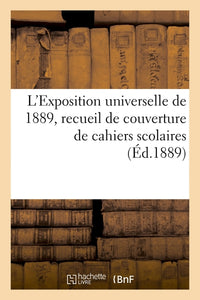 L'exposition universelle de 1889, recueil de couverture de cahiers scolaires