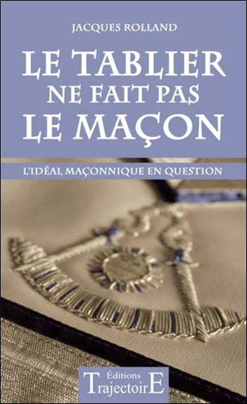 Le Tablier ne fait pas le maçon - L'idéal maçonnique en question