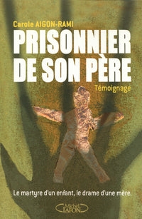 Prisonnier de son père - Le martyre d'un enfant, le drame d'une mère