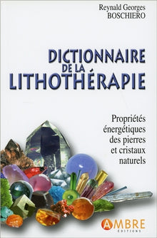 Dictionnaire de la lithothérapie - Propriétés énergétiques des pierres et cristaux naturels