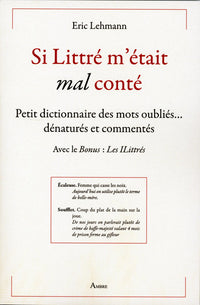 Si Littré m'était mal conté - Petit dictionnaire des mots oubliés... dénaturés et commentés