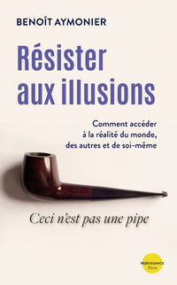 Résister aux illusions - Comment accéder à la réalité du monde, des autres et de soi-même