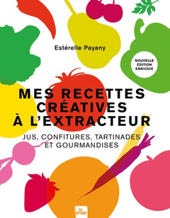 Mes recettes créatives à l'extracteur - Jus, confitures, tartinades et gourmandises