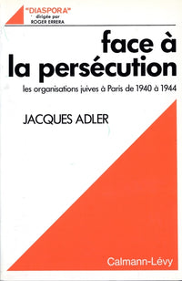 Face à la persécution. Les organisations juives à Paris 1940-1944