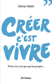 Créer c'est vivre. Votre vie n'est pas qu'un projet