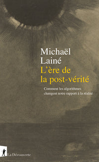 L'ère de la post-vérité - Comment les algorithmes changent notre rapport à la réalité