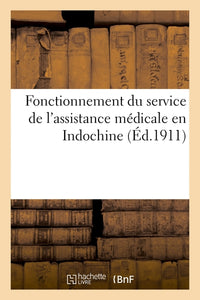 Gouvernement général de l'Indochine. Fonctionnement du service de l'assistance médicale en Indochine