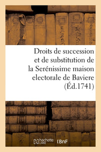 Des droits de succession et de substitution de la Serénissime maison electorale de Baviere
