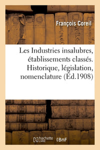 Les Industries insalubres, établissements classés. Historique, législation, nomenclature