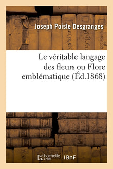 Le véritable langage des fleurs ou Flore emblématique