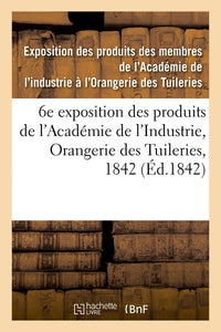 Catalogue des produits exposés. 6e exposition des produits des membres de l'Académie de l'Industrie