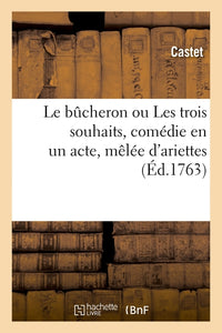 Le bûcheron ou Les trois souhaits, comédie en un acte, mêlée d'ariettes