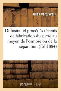 De la diffusion et des procédés récents de fabrication du sucre au moyen de l'osmose