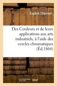 Des Couleurs et de leurs applications aux arts industriels, à l'aide des cercles chromatiques