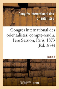 Congrès international des orientalistes, compte-rendu. 1ere Session, Paris, 1873. Tome 3